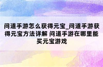 问道手游怎么获得元宝_问道手游获得元宝方法详解 问道手游在哪里能买元宝游戏